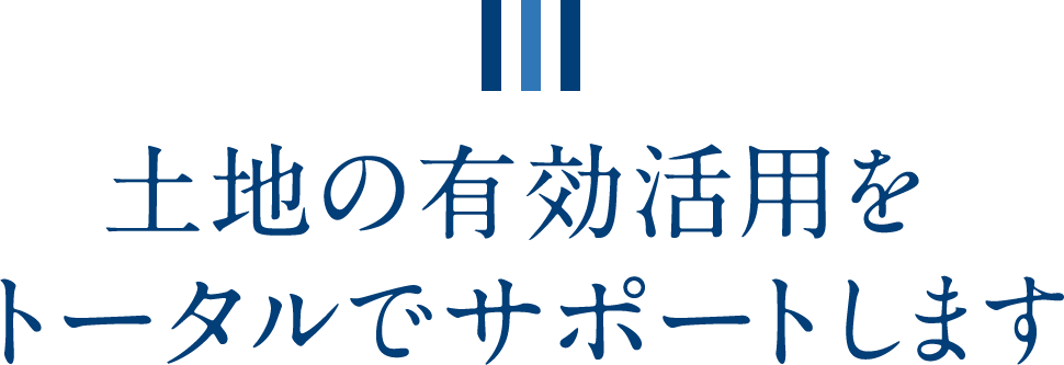 土地の有効活用をトータルでサポートします